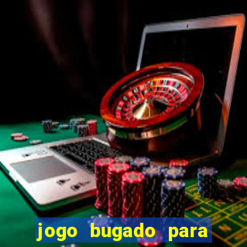 jogo bugado para ganhar dinheiro